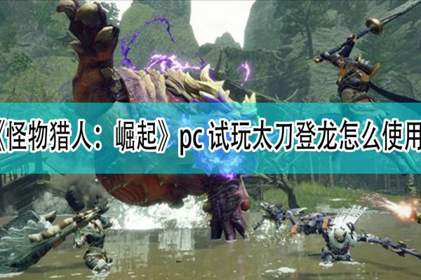 《怪物猎人：崛起》pc试玩版的太刀登龙怎么使用