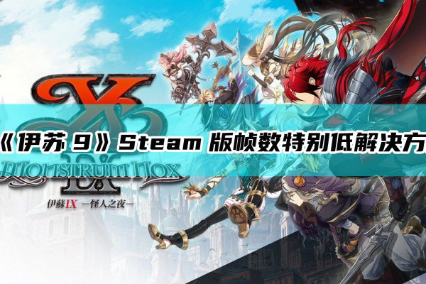 《伊苏9》Steam版帧数特别低解决方法