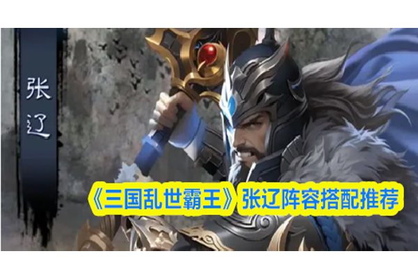 三国乱世霸王张辽阵容怎么搭配