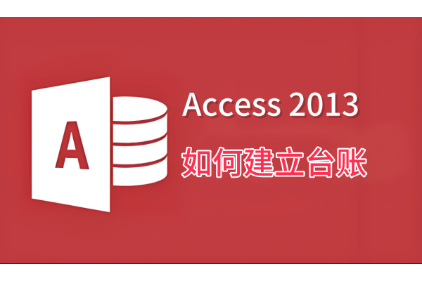 Access 2013如何建立台账，Access 2013建立台账的操作步骤