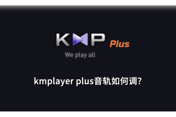 如何在KMPlayer Plus中自定义音频轨道设置，享受个性化听觉体验
