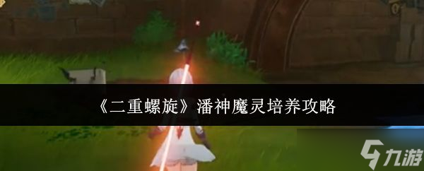 《二重螺旋》潘神魔灵培养攻略 《二重螺旋》潘神魔灵培养攻略