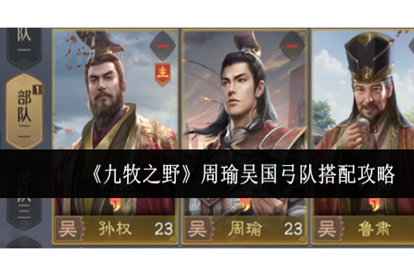 九牧之野周瑜吴国弓队怎么搭配