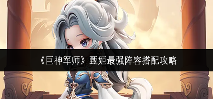 巨神军师甄姬最强阵容怎么搭配 巨神军师甄姬最强阵容怎么搭配