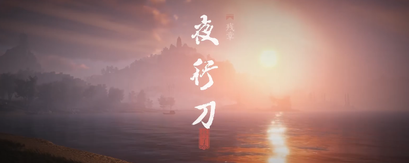 《燕云十六声》清河残章夜行刀做法介绍 《燕云十六声》清河残章夜行刀做法介绍