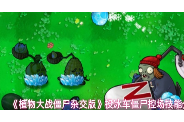 植物大战僵尸杂交版投冰车僵尸控场技能怎么样