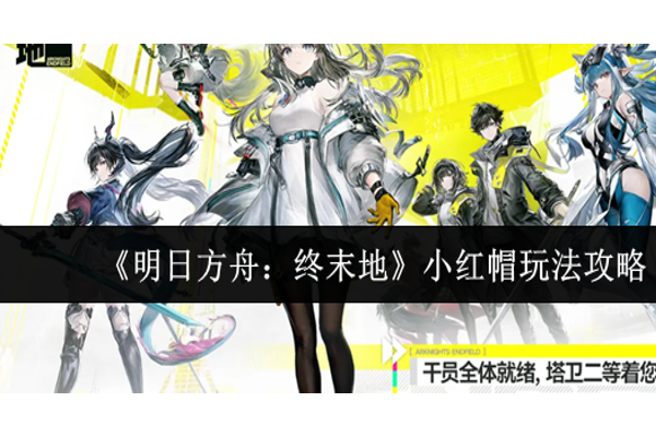 明日方舟终末地小红帽怎么玩