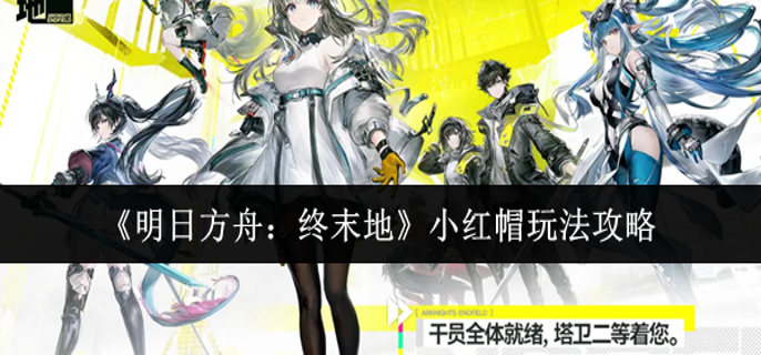明日方舟终末地小红帽怎么玩 明日方舟终末地小红帽怎么玩