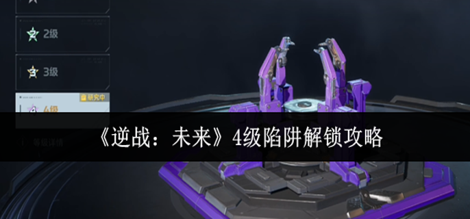 逆战未来4级陷阱怎么解锁 逆战未来4级陷阱怎么解锁