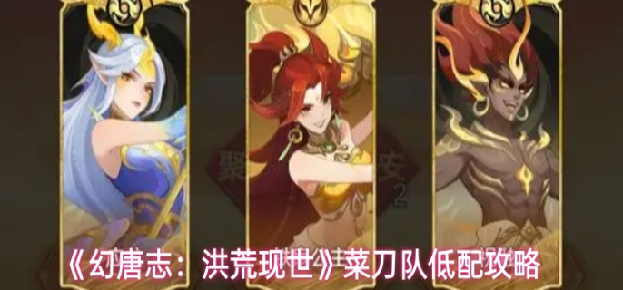 幻唐志洪荒现世菜刀队怎么搭配 幻唐志洪荒现世菜刀队怎么搭配