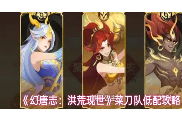 幻唐志洪荒现世菜刀队怎么搭配
