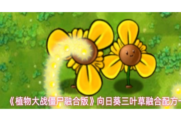 植物大战僵尸融合版向日葵三叶草融合配方是什么