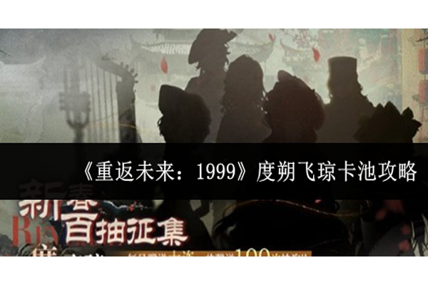 重返未来1999度朔飞琼卡池怎么抽