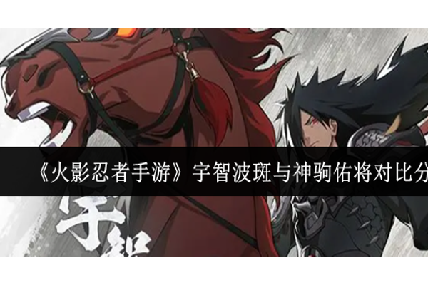 火影忍者手游宇智波斑与神驹佑将哪个厉害