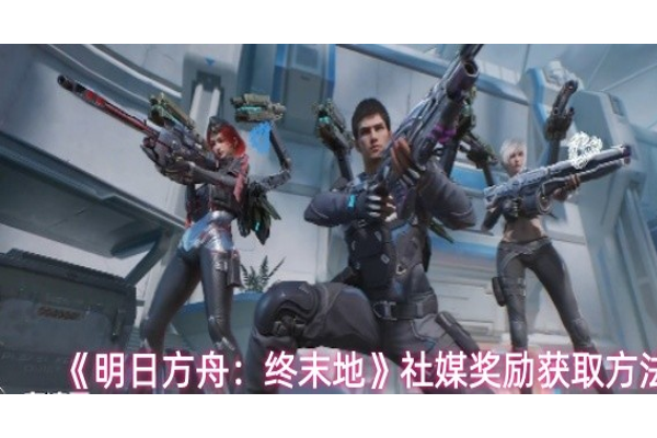 明日方舟终末地社媒奖励怎么获取