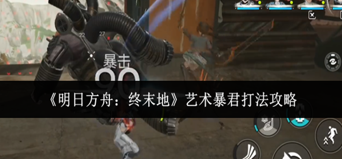 明日方舟终末地艺术暴君怎么打 明日方舟终末地艺术暴君怎么打