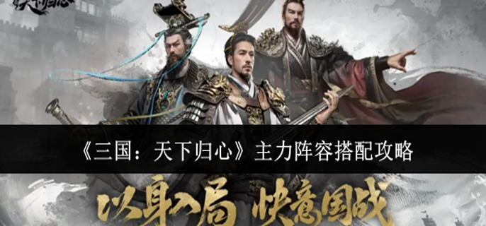 三国天下归心主力阵容怎么搭配 三国天下归心主力阵容怎么搭配