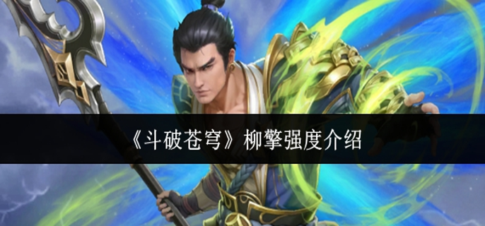 斗破苍穹柳擎强度怎么样 斗破苍穹柳擎强度怎么样