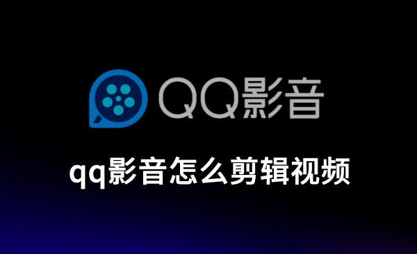 qq影音怎么剪辑视频,qq影音剪辑视频的使用方法 qq影音怎么剪辑视频,qq影音剪辑视频的使用方法