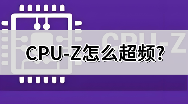 cpu-z怎么超频 cpu-z怎么超频