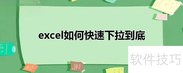 怎么在excel里下拉到底 怎么在excel里下拉到底
