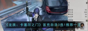 龙族卡塞尔之门首充三选一攻略 龙族卡塞尔之门首充三选一攻略