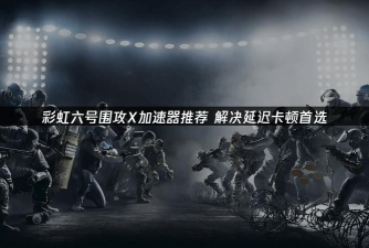 彩虹六号围攻X加速器推荐:稳定低延迟的实用选择 彩虹六号围攻X加速器推荐:稳定低延迟的实用选择