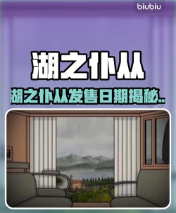 湖之仆从发售日期及上线时间一览 湖之仆从发售日期及上线时间一览