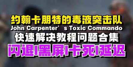 约翰卡朋特《毒液突击队》游戏闪退、卡顿、延迟、掉线、掉帧及黑屏问题全面解决指南 约翰卡朋特《毒液突击队》游戏闪退、卡顿、延迟、掉线、掉帧及黑屏问题全面解决指南
