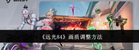 远光84画质设置教程 远光84画质设置教程