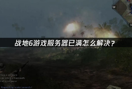 战地6服务器满员怎么办?最佳服务器选择推荐 战地6服务器满员怎么办?最佳服务器选择推荐