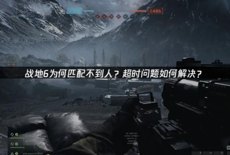 战地6匹配不到人怎么办?常见原因及解决方法全解析 战地6匹配不到人怎么办?常见原因及解决方法全解析