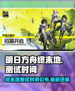 明日方舟终末地全面测试开启时间是什么时候 明日方舟终末地全面测试开启时间是什么时候