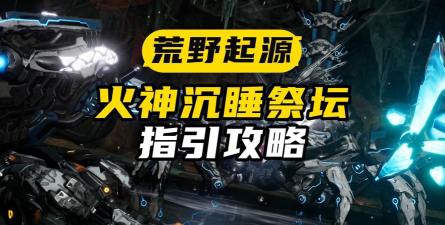 荒野起源火神沉睡祭坛任务怎么做 荒野起源火神沉睡祭坛任务怎么做