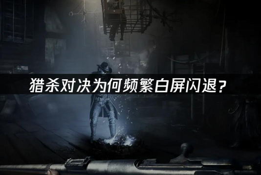 猎杀对决闪退解决办法是什么 猎杀对决闪退解决办法是什么