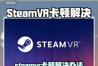 steamvr突然很卡怎么回事 steamvr突然很卡怎么回事