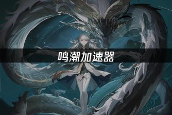 鸣潮加速器推荐 鸣潮加速器推荐