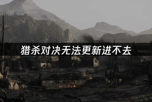 猎杀对决重连进不去游戏怎么办 猎杀对决重连进不去游戏怎么办