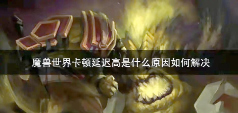 魔兽世界网络延迟怎么解决 魔兽世界网络延迟怎么解决