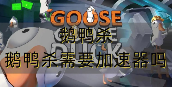 鹅鸭杀登录不进去需要加速器吗 鹅鸭杀登录不进去需要加速器吗