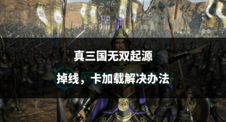 真三国无双起源卡死怎么处理 真三国无双起源卡死怎么处理