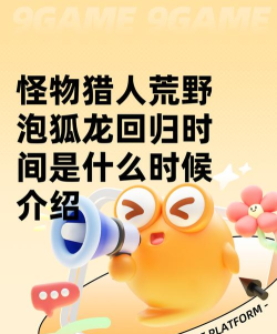 怪物猎人荒野泡狐龙回归时间是什么时候 怪物猎人荒野泡狐龙回归时间是什么时候