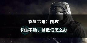 彩虹六号围攻闪退卡顿怎么办?超实用解决方法汇总 彩虹六号围攻闪退卡顿怎么办?超实用解决方法汇总