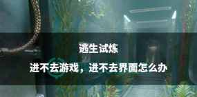 逃生试炼进不去游戏怎么办 逃生试炼进不去游戏怎么办