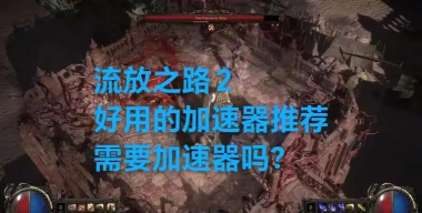 流放之路加速器推荐:2024年稳定低延迟的加速器选择指南 流放之路加速器推荐:2024年稳定低延迟的加速器选择指南