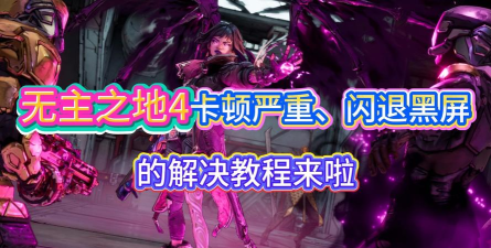 无主之地4卡顿和闪退问题全面解决方法 无主之地4卡顿和闪退问题全面解决方法