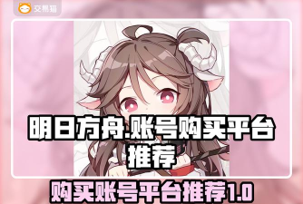 明日方舟账号交易平台推荐:安全靠谱的交易渠道对比 明日方舟账号交易平台推荐:安全靠谱的交易渠道对比