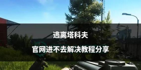 逃离塔科夫进不去游戏怎么办?配置数据加载中卡住解决方法 逃离塔科夫进不去游戏怎么办?配置数据加载中卡住解决方法