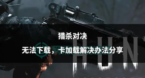 猎杀对决一直加载进不去怎么办 猎杀对决一直加载进不去怎么办