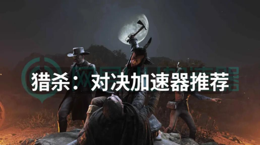 猎杀对决免费加速器哪个好 猎杀对决免费加速器哪个好